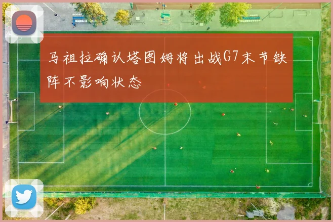 马祖拉确认塔图姆将出战G7末节缺阵不影响状态
