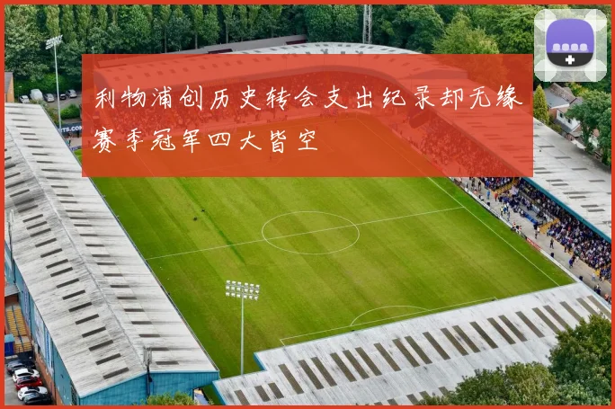 利物浦创历史转会支出纪录却无缘赛季冠军四大皆空
