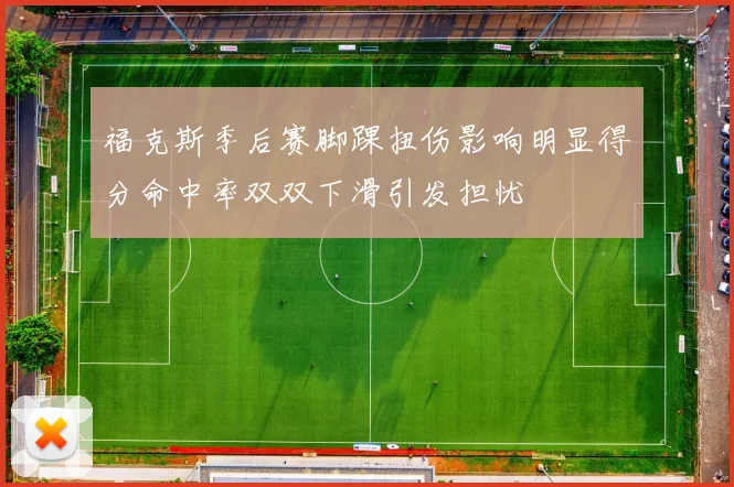 福克斯季后赛脚踝扭伤影响明显得分命中率双双下滑引发担忧