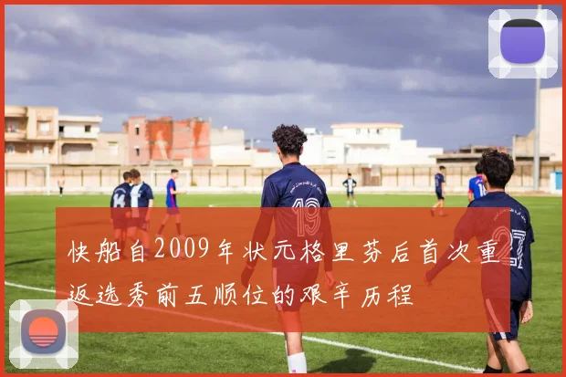 快船自2009年状元格里芬后首次重返选秀前五顺位的艰辛历程