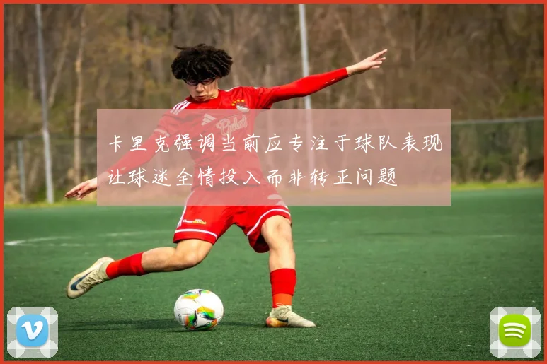 卡里克强调当前应专注于球队表现让球迷全情投入而非转正问题