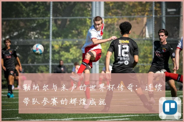 勒纳尔与米卢的世界杯传奇：连续带队参赛的辉煌成就