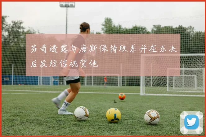 芬奇透露与唐斯保持联系并在东决后发短信祝贺他